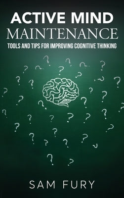 Active Mind Maintenance: Tools and Tips for Improving Cognitive Thinking by Fury, Sam