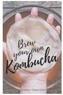 Brew your own Kombucha: A perfect starter guide by Media, Mars