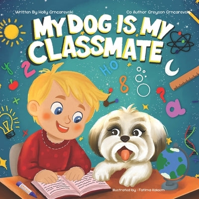 My Dog Is My Classmate: This book was inspired by my son, whom we homeschool, and his wonderful adventures with his loyal companion, Bella. by Kaleem, Fatima