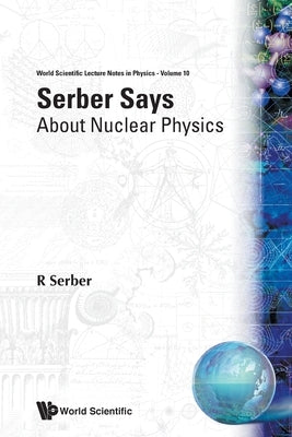 Serber Says: About Nuclear Physics by Serber, Robert