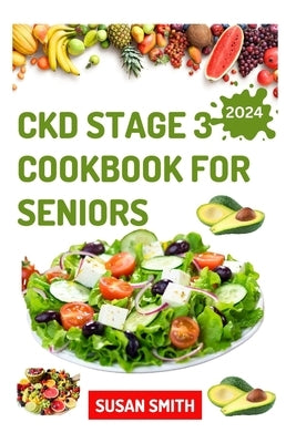 Ckd Stage 3 Cookbook for Seniors: Healthy Low Sodium Recipes to Prevent Dialysis and Improve Renal Functions by Smith, Susan