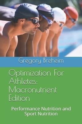 Optimization for Athletes: Macronutrient Edition: Performance Nutrition and Sport Nutrition by Breheim, Gregory