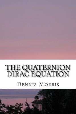The Quaternion Dirac Equation by Morris, Dennis