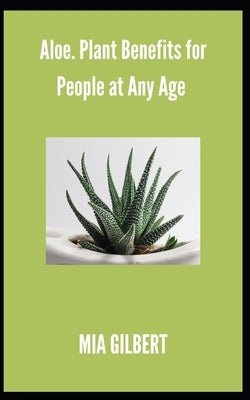 Aloe. Plant Benefits for People at Any Age by Gilbert, Mia
