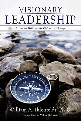 Visionary Leadership: A Proven Pathway to Visionary Change by Ihlenfeldt, William A.