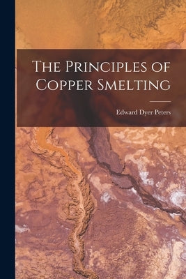 The Principles of Copper Smelting by Peters, Edward Dyer