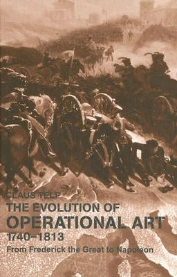 Evolution of Operational Art 1740-1813: From Frederick the Great to Napoleon by Telp, Claus