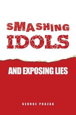 Smashing Idols and Exposing Lies by Prazak, George