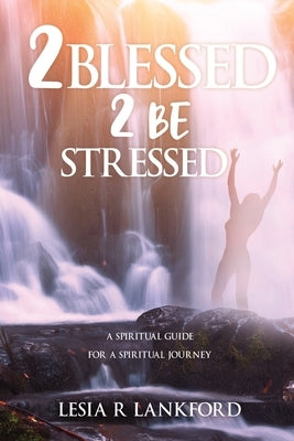 2 blessed 2 be stressed: A spiritual guide for a spiritual journey by Lankford, Lesia R.