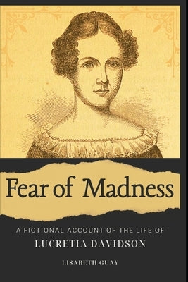 Fear of Madness: A Fictional Account of the Life of Lucretia Davidson by Guay, Lisabeth