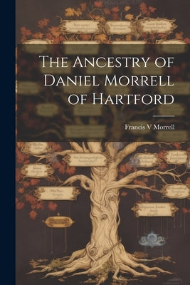 The Ancestry of Daniel Morrell of Hartford by Morrell, Francis V.