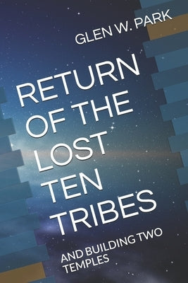 Return of the Lost Ten Tribes: And Building Two Temples by Park, Glen W.