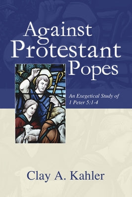 Against Protestant Popes by Kahler, Clay A.