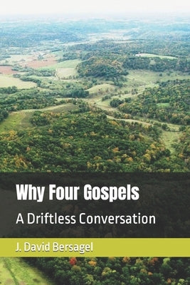 Why Four Gospels: A Driftless Conversation by Bersagel, J. David