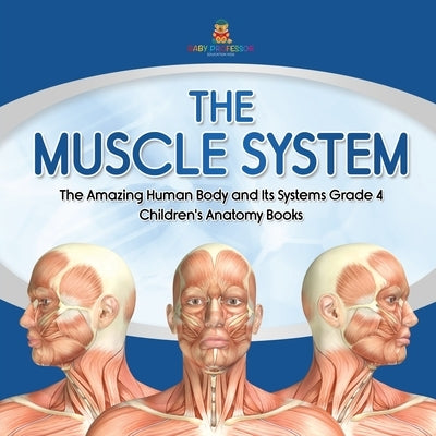 The Muscle System The Amazing Human Body and Its Systems Grade 4 Children's Anatomy Books by Baby Professor
