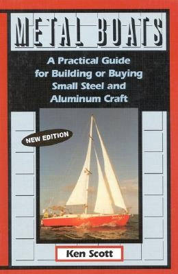 Metal Boats: A Practical Guide for Building or Buying Small Steel and Alumninum Craft by Scott, Ken