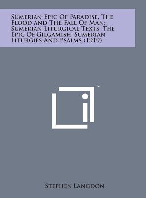 Sumerian Epic of Paradise, the Flood and the Fall of Man; Sumerian Liturgical Texts; The Epic of Gilgamish; Sumerian Liturgies and Psalms (1919) by Langdon, Stephen