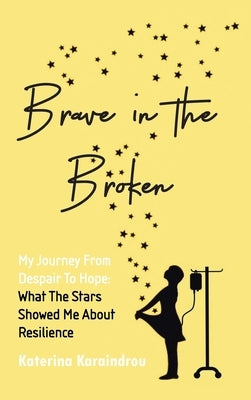 Brave in the Broken: My Journey from Despair to Hope: What the Stars Showed Me About Resilience by Karaindrou, Katerina