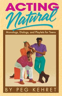 Acting Natural: Monologs, Dialogs, and Playlets for Teens by Kehret, Peg