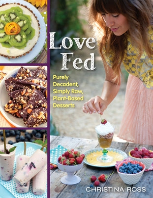 Love Fed: Purely Decadent, Simply Raw, Plant-Based Desserts by Ross, Christina