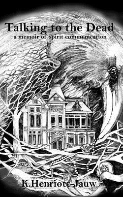 Talking to the Dead: a memoir of spirit communication by Henriott-Jauw, Kate