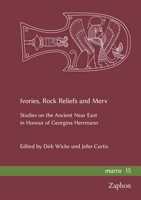 Ivories, Rock Reliefs and Merv: Studies on the Ancient Near East in Honour of Georgina Herrmann by Curtis, John