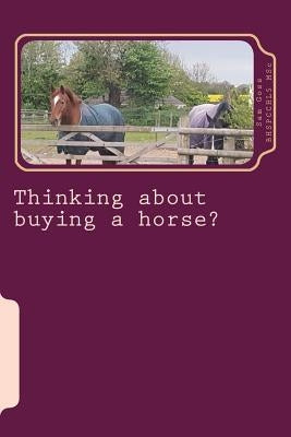 Thinking about buying a horse?: All those little things you need to think about before becoming a horse owner. by Goss Msc, Sam J.