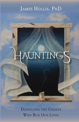 Hauntings: Dispelling the Ghosts Who Run Our Lives by Hollis, James