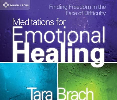 Meditations for Emotional Healing: Finding Freedom in the Face of Difficulty by Brach, Tara