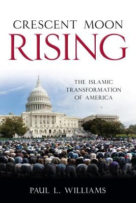 Crescent Moon Rising: The Islamic Transformation of America by Williams, Paul L.