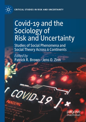 Covid-19 and the Sociology of Risk and Uncertainty: Studies of Social Phenomena and Social Theory Across 6 Continents by Brown, Patrick R.