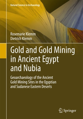 Gold and Gold Mining in Ancient Egypt and Nubia: Geoarchaeology of the Ancient Gold Mining Sites in the Egyptian and Sudanese Eastern Deserts by Klemm, Rosemarie