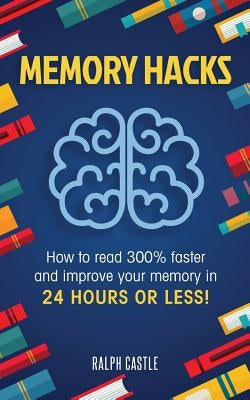Memory Hacks: 2 Manuscripts in 1: How to Read 300% Faster: Easy, Proven Methods to Faster Reading and Accelerated Learning in 24 Hou by Castle, Ralph
