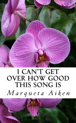 I Can't Get Over How Good This Song Is: Poems of Life & Love by Aiken, Marqueta