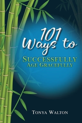 101 Ways To Successfully Age Gracefully by Walton, Tonya