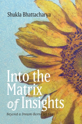 Into the Matrix of Insights: Beyond a Dream-Borne Jet Lag by Bhattacharya, Shukla