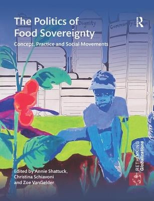 The Politics of Food Sovereignty: Concept, Practice and Social Movements by Shattuck, Annie