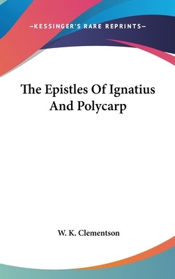 The Epistles Of Ignatius And Polycarp by Clementson, W. K.