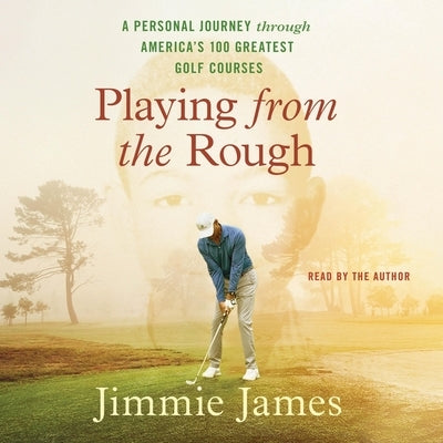 Playing from the Rough: A Personal Journey Through America's 100 Greatest Golf Courses by James, Jimmie