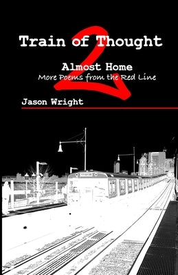 Train of Thought 2: Almost Home; More Poems from the Red Line by Wright, Jason