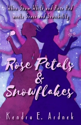 Rose Petals and Snowflakes: Snow White and Rose Red meets Sense and Sensibility by Ardnek, Kendra E.