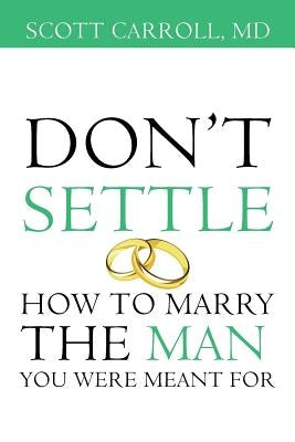 Don't Settle: How to Marry the Man You Were Meant For by Carroll, Scott
