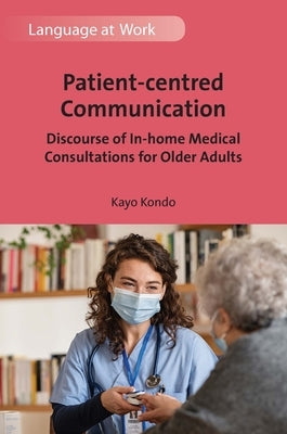 Patient-centred Communication: Discourse of In-home Medical Consultations for Older Adults by Kondo, Kayo