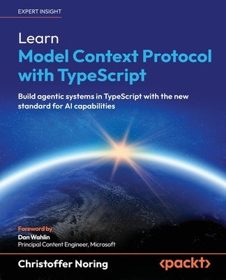 Learn Model Context Protocol with TypeScript: Build agentic systems in TypeScript with the new standard for AI capabilities by Noring, Christoffer