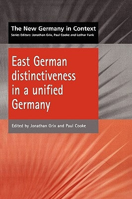 East German Distinctiveness in a Unified Germany by Grix, Jonathan