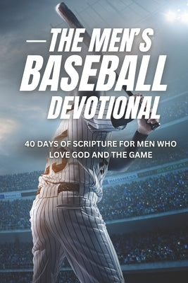 The Men's Baseball Devotional: A 40-Day Baseball Devotional for Men Who Love God and the Game by Devotional, The 40 Day