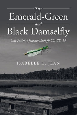 The Emerald-Green and Black Damselfly: One Patient's Journey Through Covid-19 by Jean, Isabelle K.
