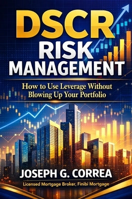 DSCR Risk Management: How to Use Leverage Without Blowing Up Your Portfolio by Correa, Joseph G.
