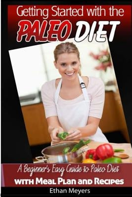 Getting Started with the Paleo Diet: A Beginner's Easy Guide to Paleo Diet with Meal Plan and Recipes by Meyers, Ethan