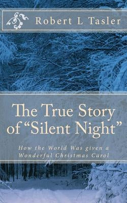 The True Story of "Silent Night": How The World Was Given This Wonderful Christmas Carol by Tasler, Robert L.